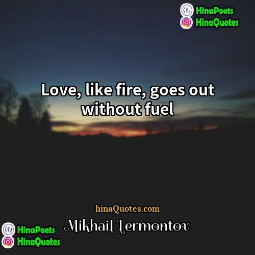Mikhail Lermontov Quotes | Love, like fire, goes out without fuel.
